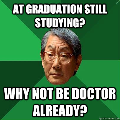 at graduation still studying? Why not be doctor already? - at graduation still studying? Why not be doctor already?  High Expectations Asian Father