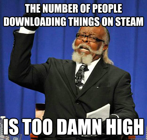 The number of people downloading things on steam Is too damn high - The number of people downloading things on steam Is too damn high  Jimmy McMillan