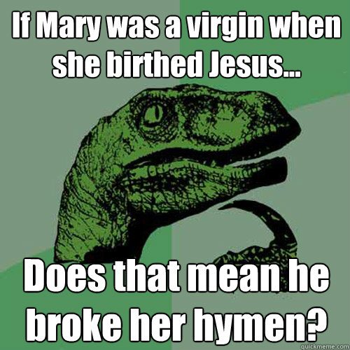 If Mary was a virgin when she birthed Jesus... Does that mean he broke her hymen?  Philosoraptor