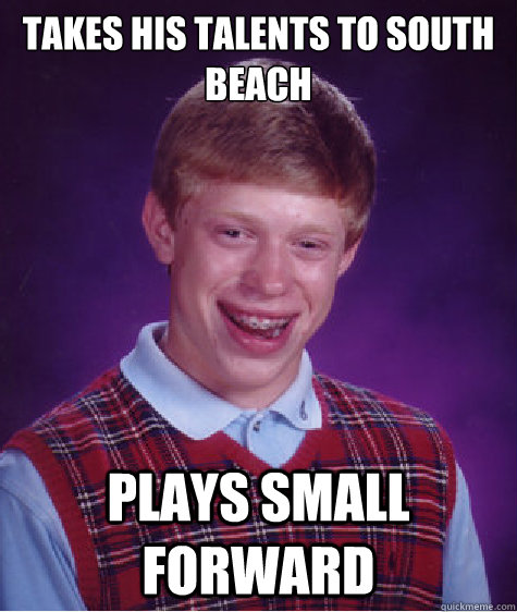 Takes his talents to south beach plays small forward  Bad Luck Brian