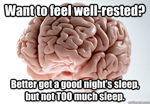 Want to feel well-rested? Better get a good night's sleep, but not TOO much sleep.   Scumbag Brain