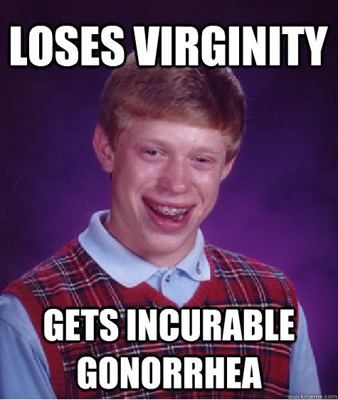 Loses Virginity Gets incurable gonorrhea  Bad Luck Brian