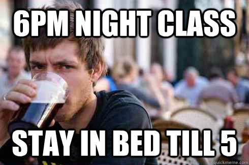 6pm night class stay in bed till 5   Lazy College Senior