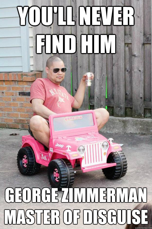 you'll never find him george zimmerman
master of disguise  drunk dad