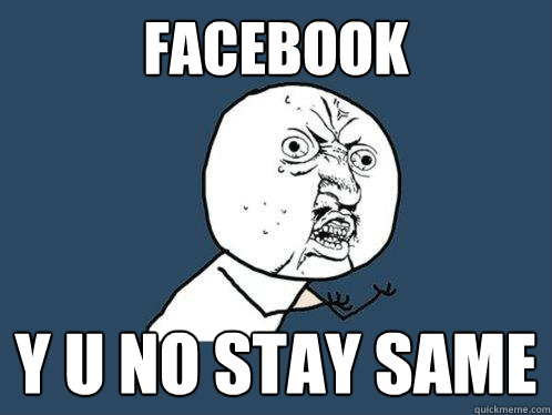 FACEBOOK Y U NO STAY SAME - FACEBOOK Y U NO STAY SAME  Y U No