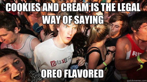 Cookies and cream is the legal way of saying
 OREO FLAVORED  Sudden Clarity Clarence