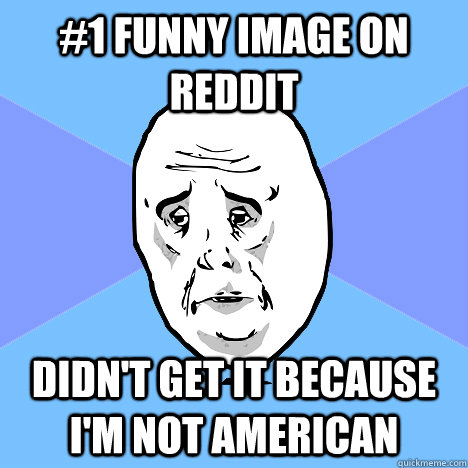 #1 funny image on reddit didn't get it because i'm not american  Okay Guy