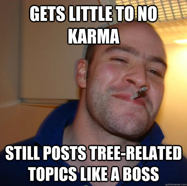 Gets little to no karma Still posts tree-related topics like a boss - Gets little to no karma Still posts tree-related topics like a boss  Misc