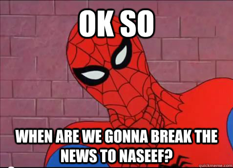 ok so when are we gonna break the news to naseef?  spiderman meme