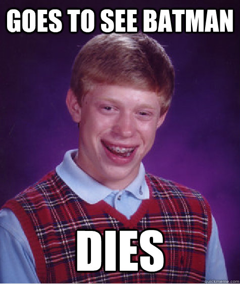 Goes to see Batman DIES  Bad Luck Brian