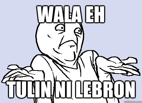 wala eh Tulin ni LeBron  