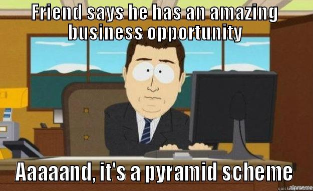 FRIEND SAYS HE HAS AN AMAZING BUSINESS OPPORTUNITY AAAAAND, IT'S A PYRAMID SCHEME aaaand its gone