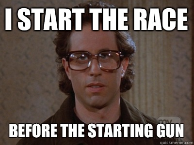 I start the race Before the starting gun  Hipster Seinfeld