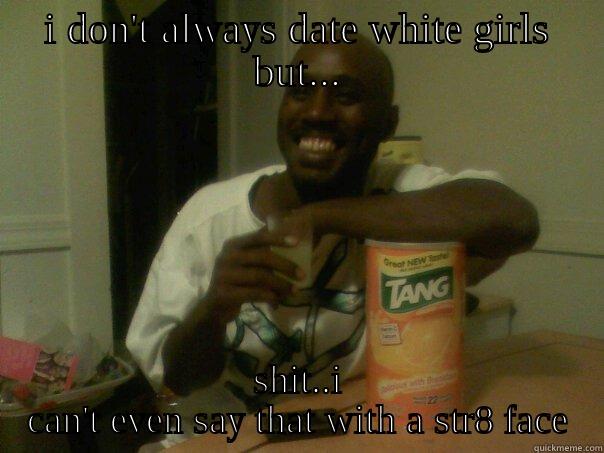 I DON'T ALWAYS DATE WHITE GIRLS BUT... SHIT..I CAN'T EVEN SAY THAT WITH A STR8 FACE Misc