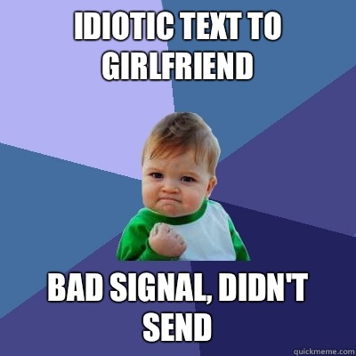 Idiotic text to girlfriend  Bad signal, didn't send  Success Kid