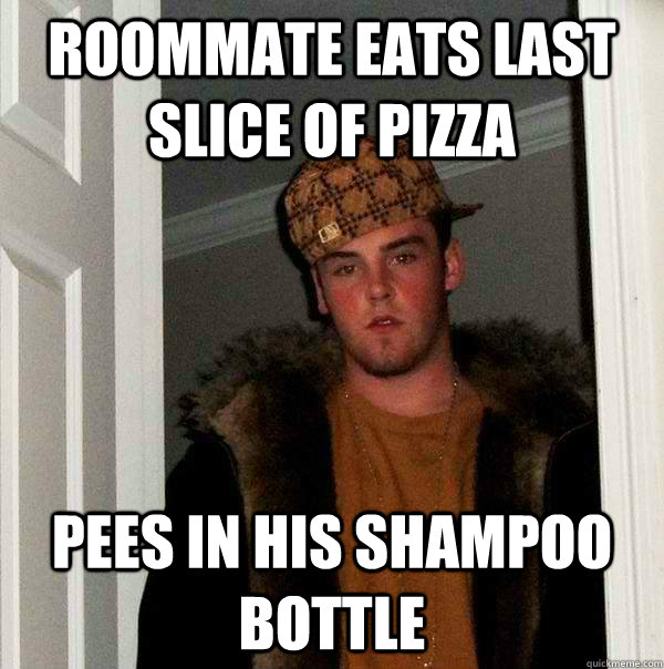 roommate eats last slice of pizza pees in his shampoo bottle  Scumbag Steve