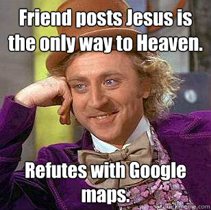 Friend posts Jesus is the only way to Heaven. Refutes with Google maps.  Condescending Wonka