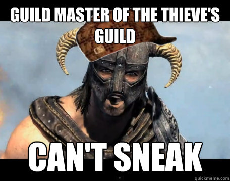 guild master of the thieve's guild can't sneak   Scumbag Dovahkiin