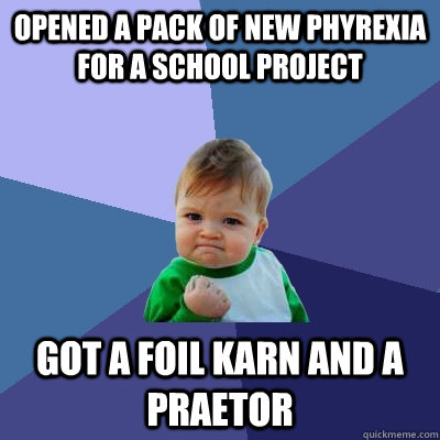 Opened a pack of New Phyrexia for a school project Got a foil Karn and a Praetor - Opened a pack of New Phyrexia for a school project Got a foil Karn and a Praetor  Success Kid