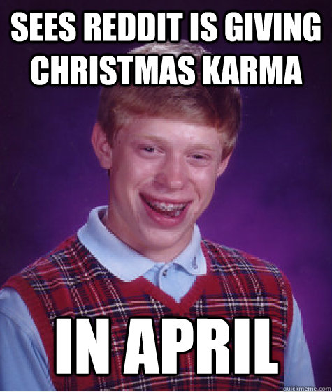 Sees Reddit is Giving Christmas Karma In April - Sees Reddit is Giving Christmas Karma In April  Bad Luck Brian