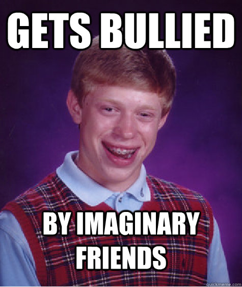 Gets Bullied By Imaginary Friends  Bad Luck Brian