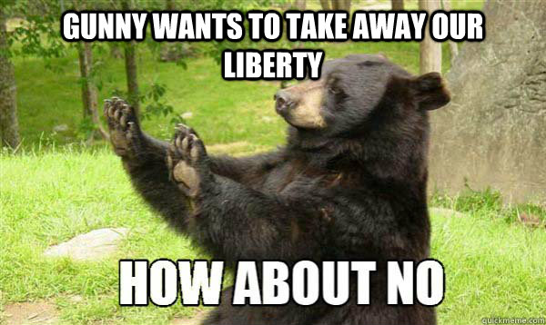 Gunny wants to take away our liberty   How about no bear