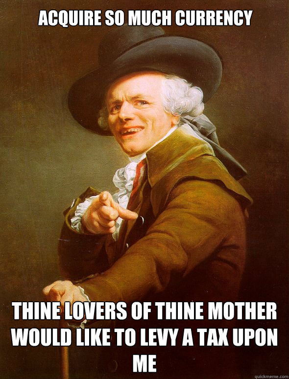 acquire so much currency thine lovers of thine mother would like to levy a tax upon me  Joseph Ducreux