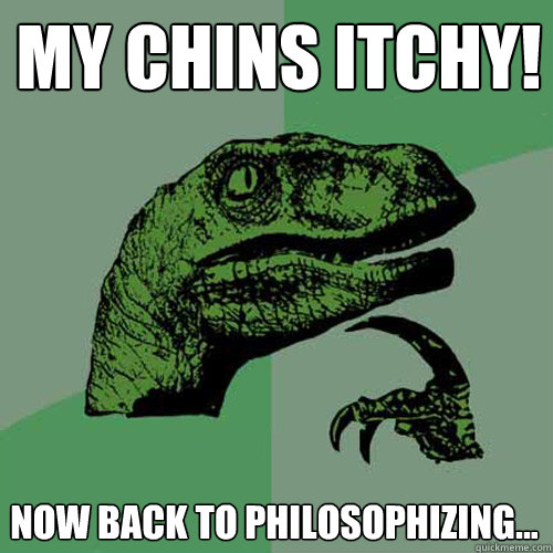 My chins itchy! Now back to Philosophizing... - My chins itchy! Now back to Philosophizing...  Philosoraptor