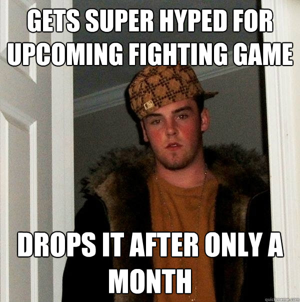 Gets super hyped for upcoming fighting game Drops it after only a month  Scumbag Steve