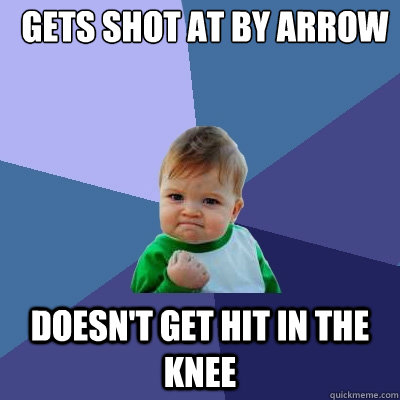 Gets shot at by arrow Doesn't get hit in the knee  Success Kid