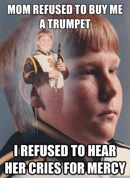 Mom refused to buy me a trumpet i refused to hear her cries for mercy  PTSD Clarinet Boy