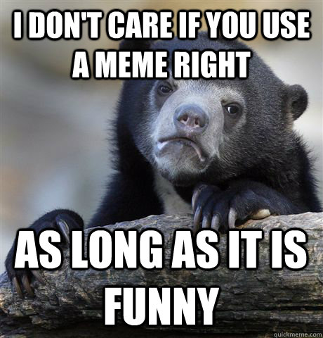 I don't care if you use a meme right As long as it is funny  Confession Bear