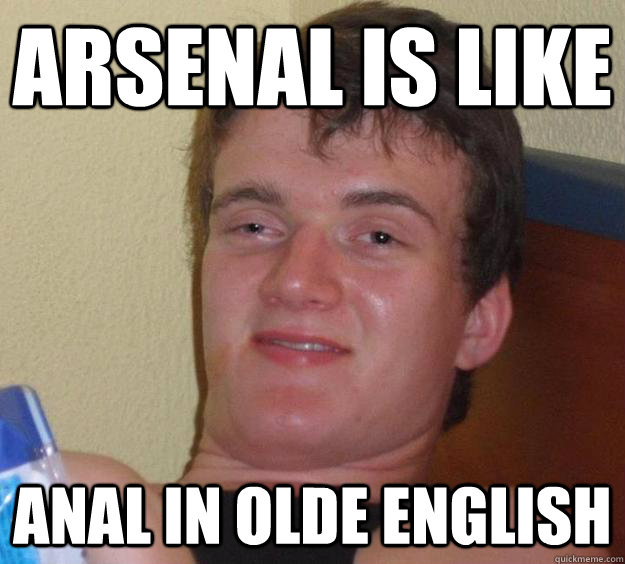 Arsenal is like  anal in olde english - Arsenal is like  anal in olde english  10 Guy