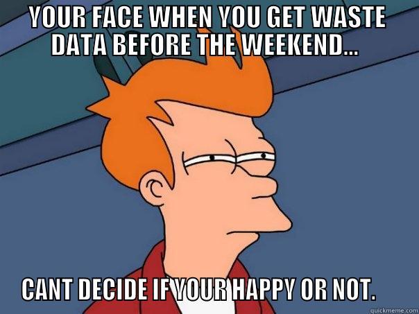 YOUR FACE WHEN YOU GET WASTE DATA BEFORE THE WEEKEND...  CANT DECIDE IF YOUR HAPPY OR NOT.     Futurama Fry