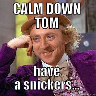 Tom needs a snickers - CALM DOWN TOM HAVE A SNICKERS... Creepy Wonka