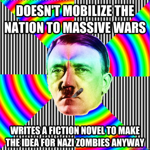 doesn't mobilize the nation to massive wars writes a fiction novel to make the idea for Nazi zombies anyway  Good guy hitler