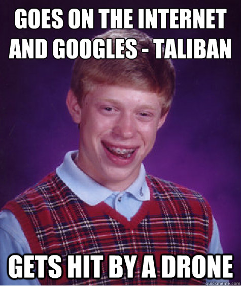 goes on the internet and googles - Taliban - gets hit by a drone  Bad Luck Brian