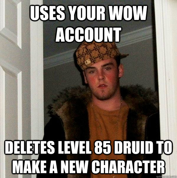 Uses your wow account Deletes level 85 druid to make a new character - Uses your wow account Deletes level 85 druid to make a new character  Scumbag Steve