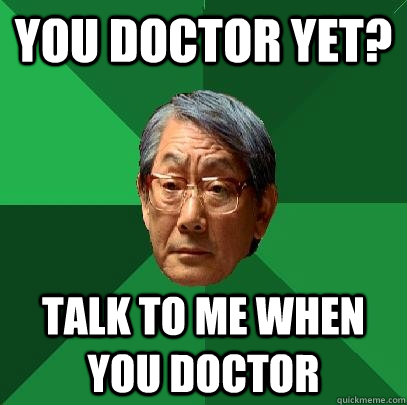 you doctor yet? Talk to me when you Doctor - you doctor yet? Talk to me when you Doctor  High Expectations Asian Father