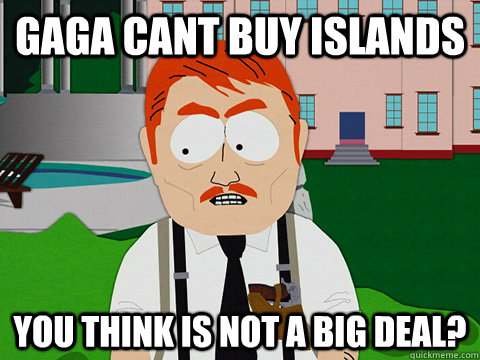 gaga cant buy islands you think is not a big deal? - gaga cant buy islands you think is not a big deal?  south park sopa supporter