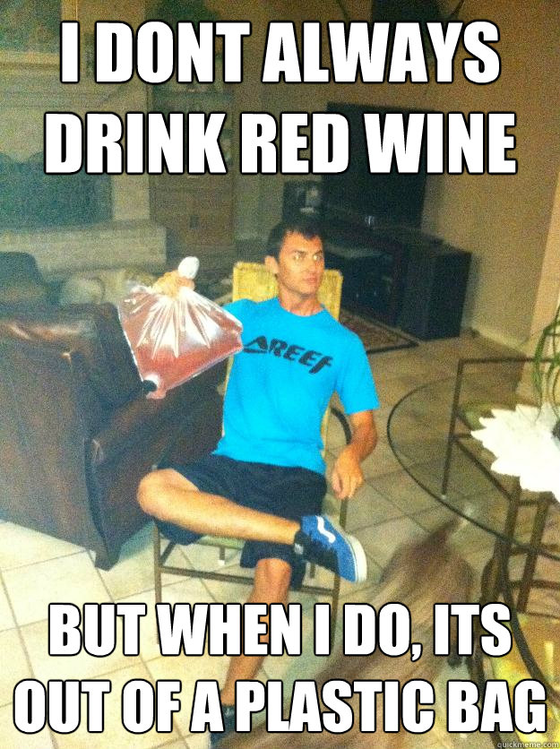 I dont always drink red wine But when i do, its out of a plastic bag  