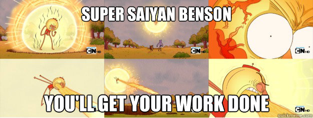 Super Saiyan Benson You'll get your work done  