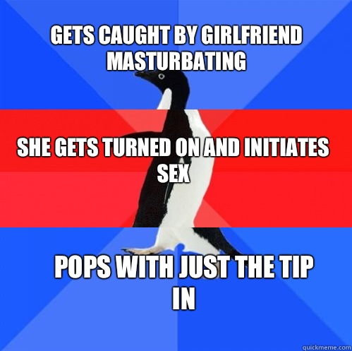 Gets caught by girlfriend masturbating She gets turned on and initiates sex Pops with just the tip in  Socially Awkward Awesome Awkward Penguin