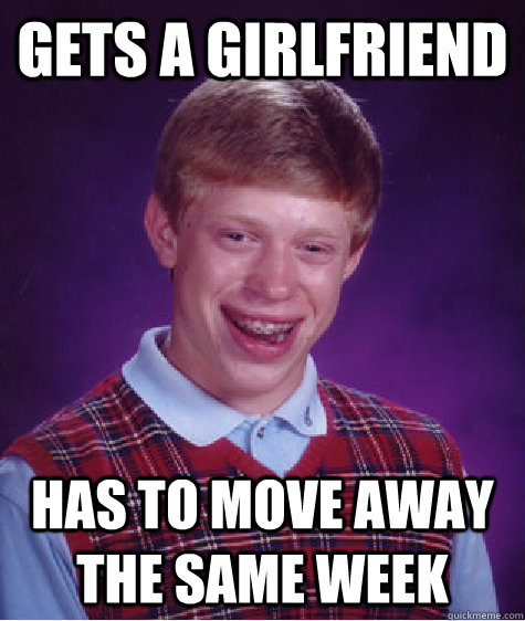 gets a girlfriend has to move away the same week  Bad Luck Brian