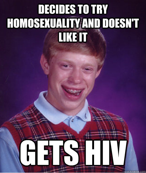 Decides to try homosexuality and doesn't like it Gets HIV   Bad Luck Brian