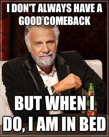 I don't always have a good comeback but when I do, I am in bed  The Most Interesting Man In The World