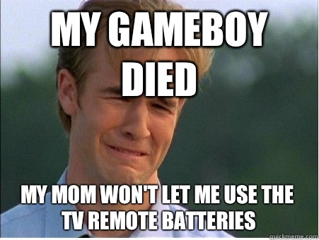 My gameboy died My mom won't let me use the tv remote batteries  1990s Problems