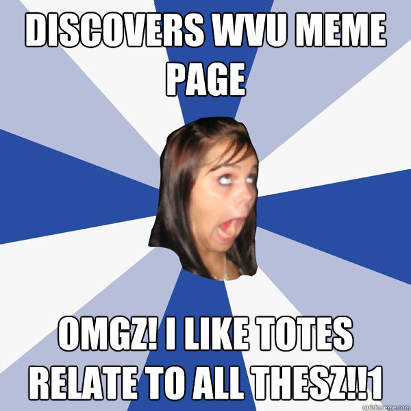 discovers wvu meme page omgz! i like totes relate to all thesz!!1 - discovers wvu meme page omgz! i like totes relate to all thesz!!1  Annoying Facebook Girl