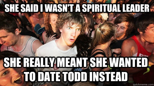 She said I wasn't a spiritual leader She really meant she wanted to date Todd instead  Sudden Clarity Clarence