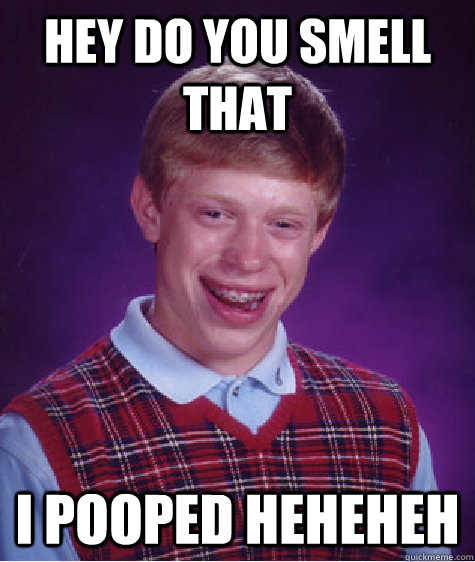 hey do you smell that  i pooped heheheh  Bad Luck Brian